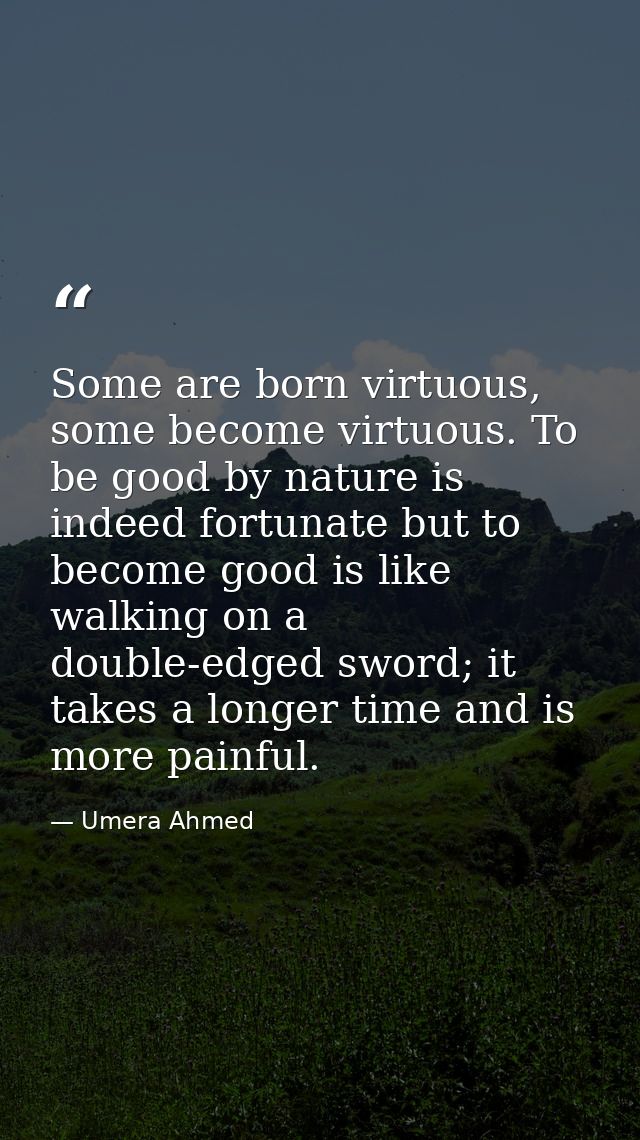 Some are born virtuous, some become virtuous. To be good by nature is indeed fortunate but to become good is like walkin — Umera Ahmed