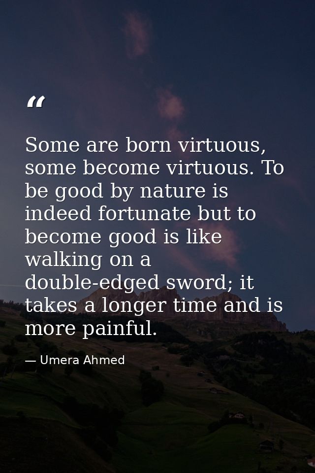 Some are born virtuous, some become virtuous. To be good by nature is indeed fortunate but to become good is like walkin — Umera Ahmed