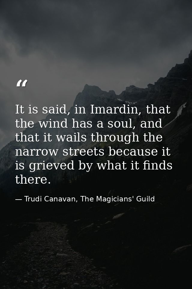 It is said, in Imardin, that the wind has a soul, and that it wails through the narrow streets because it is grieved by  — Trudi Canavan, The Magicians' Guild