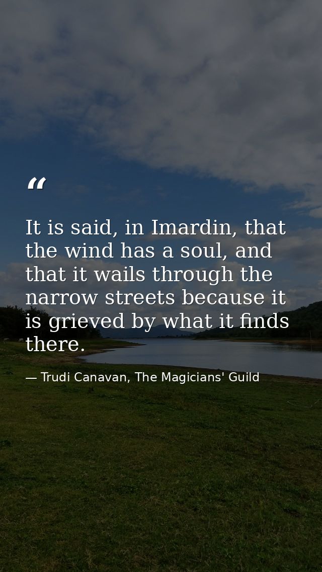 It is said, in Imardin, that the wind has a soul, and that it wails through the narrow streets because it is grieved by  — Trudi Canavan, The Magicians' Guild