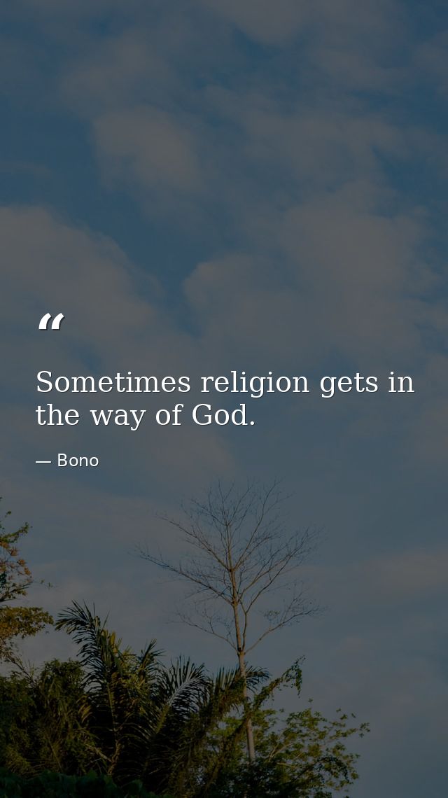 Sometimes religion gets in the way of God. — Bono