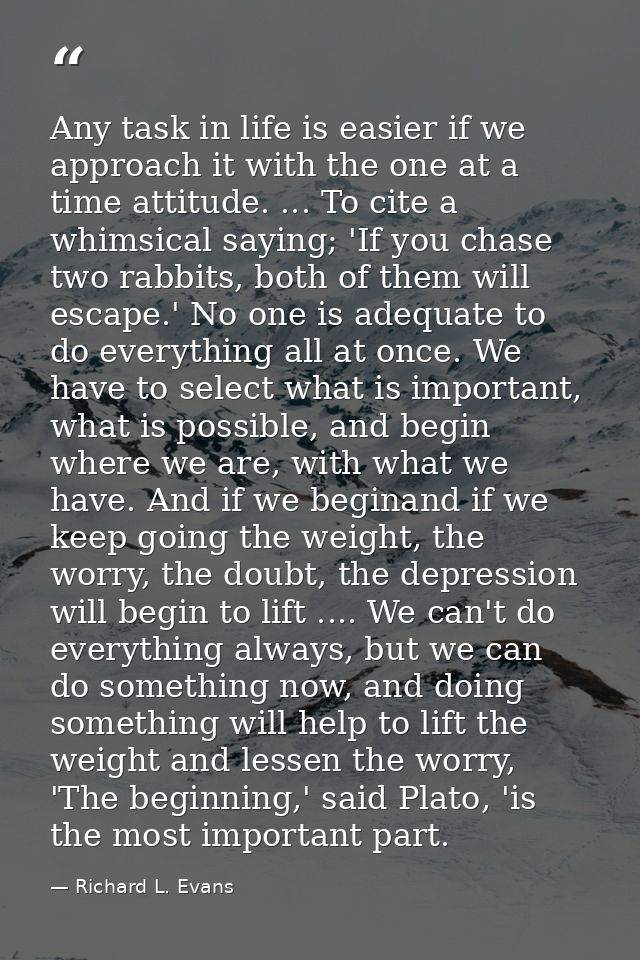 Any task in life is easier if we approach it with the one at a time attitude. ... To cite a whimsical saying; 'If you ch — Richard L. Evans
