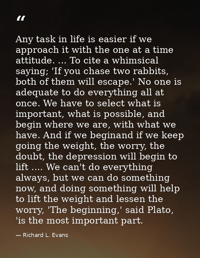Any task in life is easier if we approach it with the one at a time attitude. ... To cite a whimsical saying; 'If you ch — Richard L. Evans