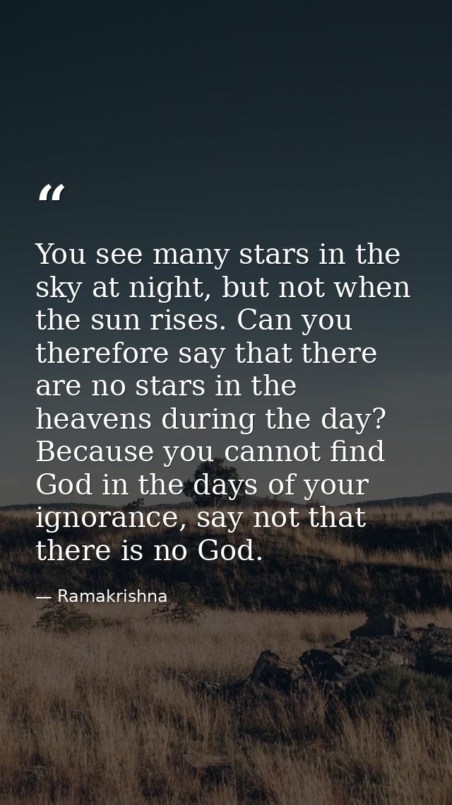 You see many stars in the sky at night, but not when the sun rises. Can you therefore say that there are no stars in the — Ramakrishna