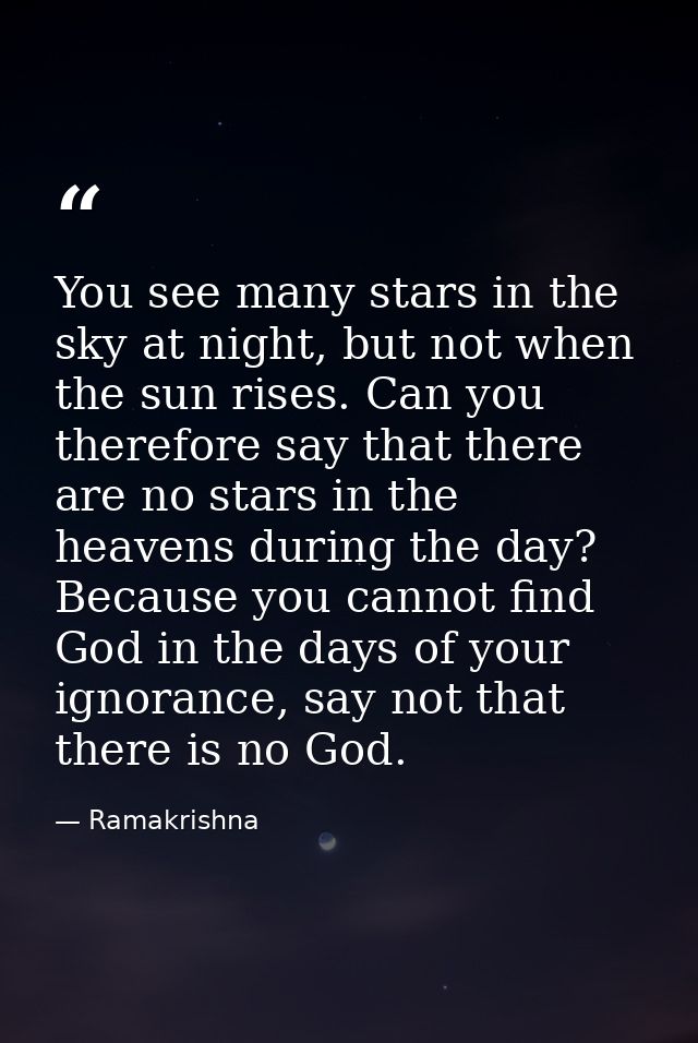 You see many stars in the sky at night, but not when the sun rises. Can you therefore say that there are no stars in the — Ramakrishna