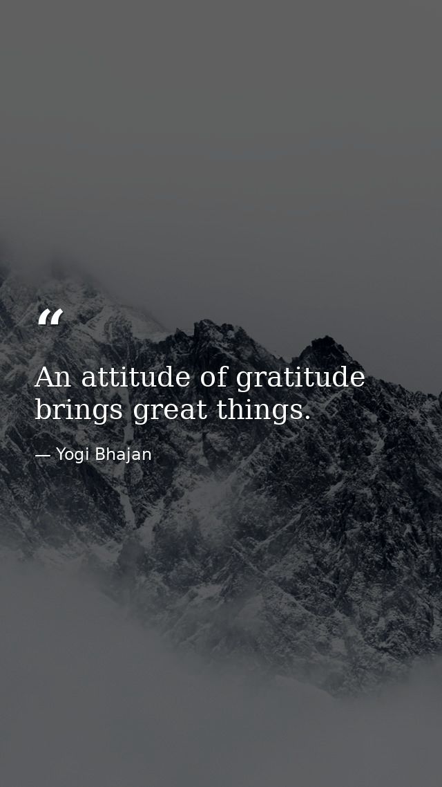 An attitude of gratitude brings great things. — Yogi Bhajan
