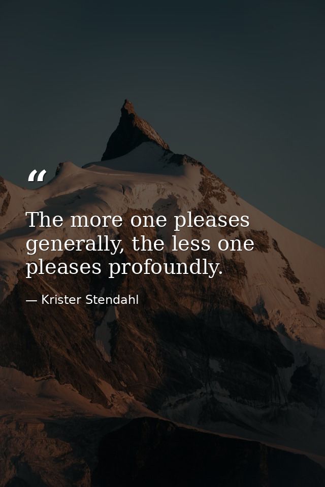 The more one pleases generally, the less one pleases profoundly. — Krister Stendahl