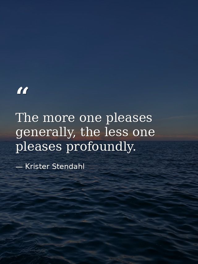 The more one pleases generally, the less one pleases profoundly. — Krister Stendahl