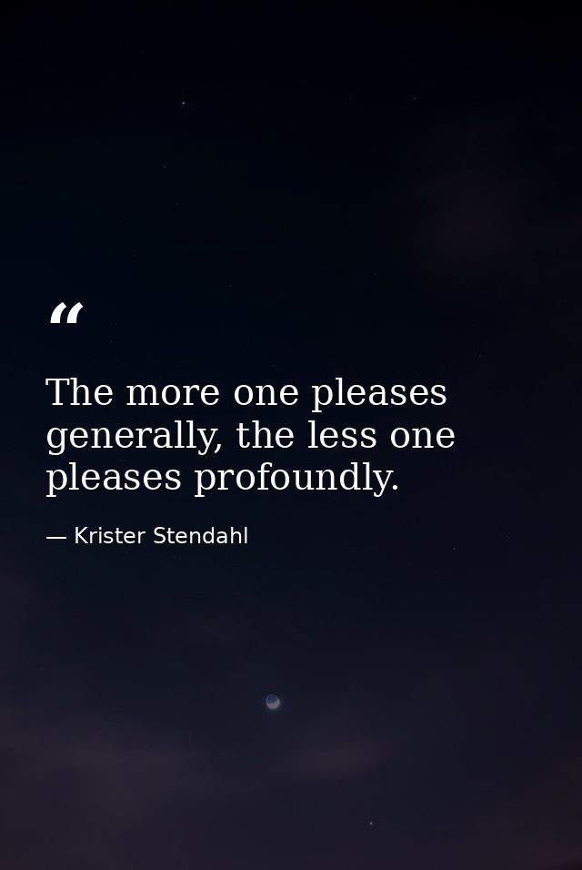 The more one pleases generally, the less one pleases profoundly. — Krister Stendahl