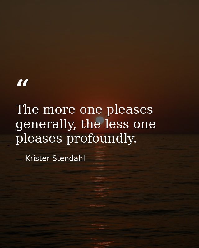 The more one pleases generally, the less one pleases profoundly. — Krister Stendahl