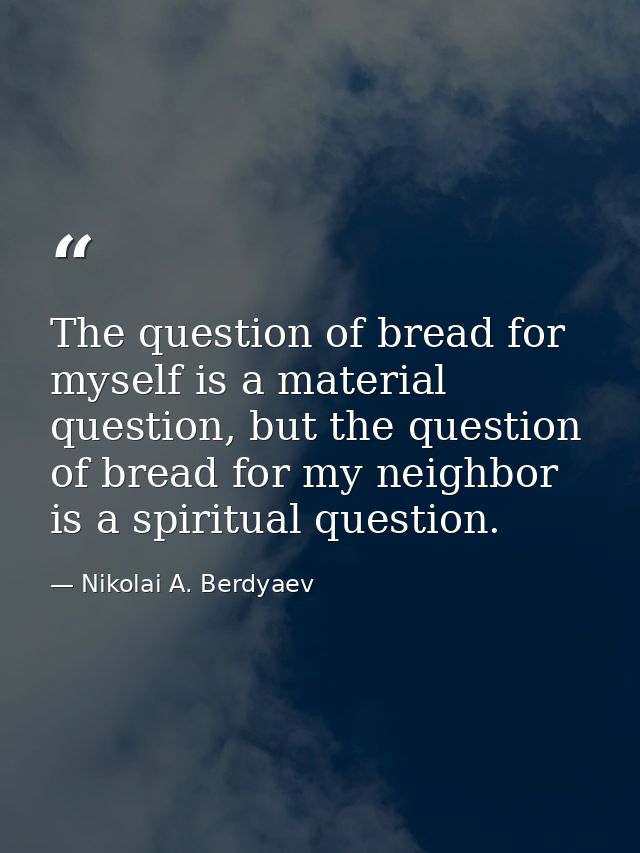 The question of bread for myself is a material question, but the question of bread for my neighbor is a spiritual questi — Nikolai A. Berdyaev
