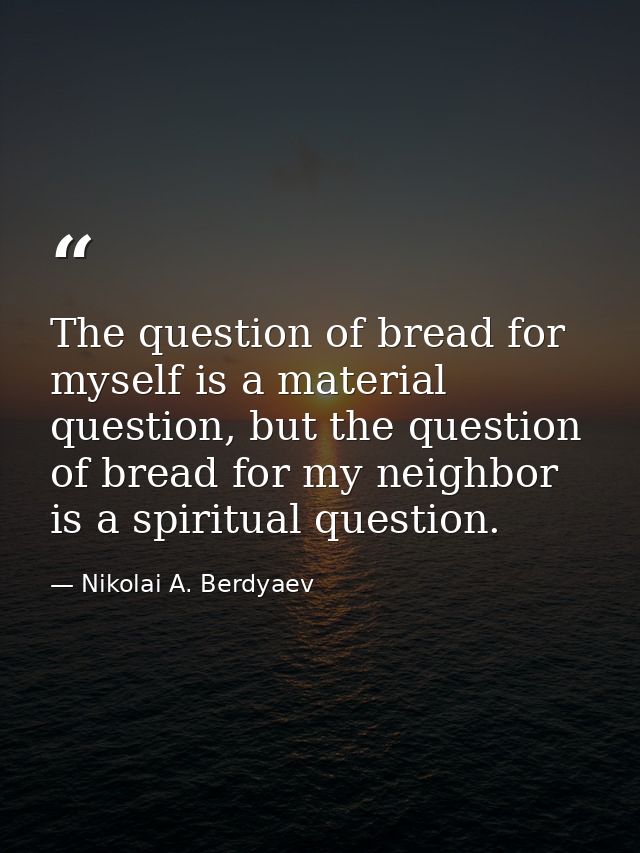 The question of bread for myself is a material question, but the question of bread for my neighbor is a spiritual questi — Nikolai A. Berdyaev