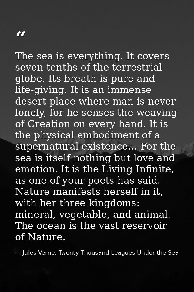 The sea is everything. It covers seven-tenths of the terrestrial globe. Its breath is pure and life-giving. It is an imm — Jules Verne, Twenty Thousand Leagues Under the Sea