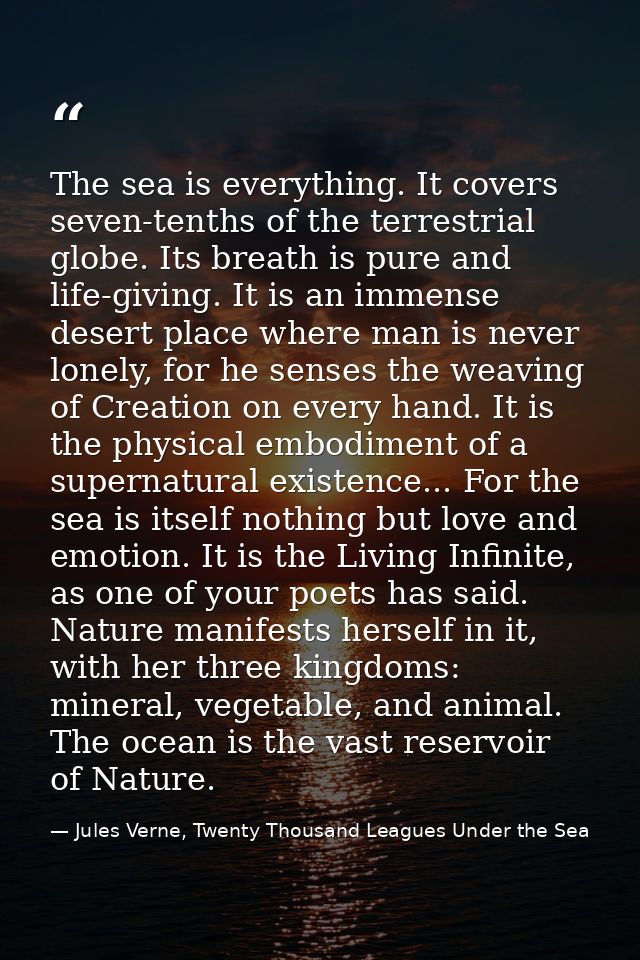 The sea is everything. It covers seven-tenths of the terrestrial globe. Its breath is pure and life-giving. It is an imm — Jules Verne, Twenty Thousand Leagues Under the Sea