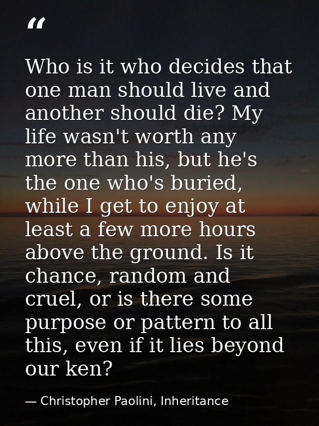 Who is it who decides that one man should live and another should die? My life wasn't worth any more than his, but he's  — Christopher Paolini, Inheritance