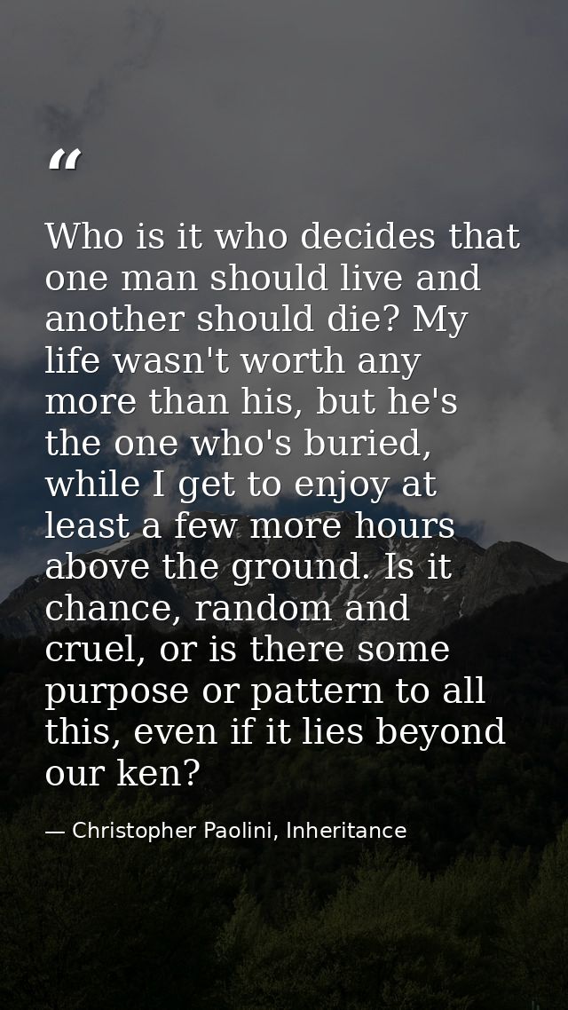 Who is it who decides that one man should live and another should die? My life wasn't worth any more than his, but he's  — Christopher Paolini, Inheritance