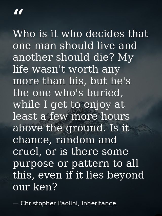 Who is it who decides that one man should live and another should die? My life wasn't worth any more than his, but he's  — Christopher Paolini, Inheritance