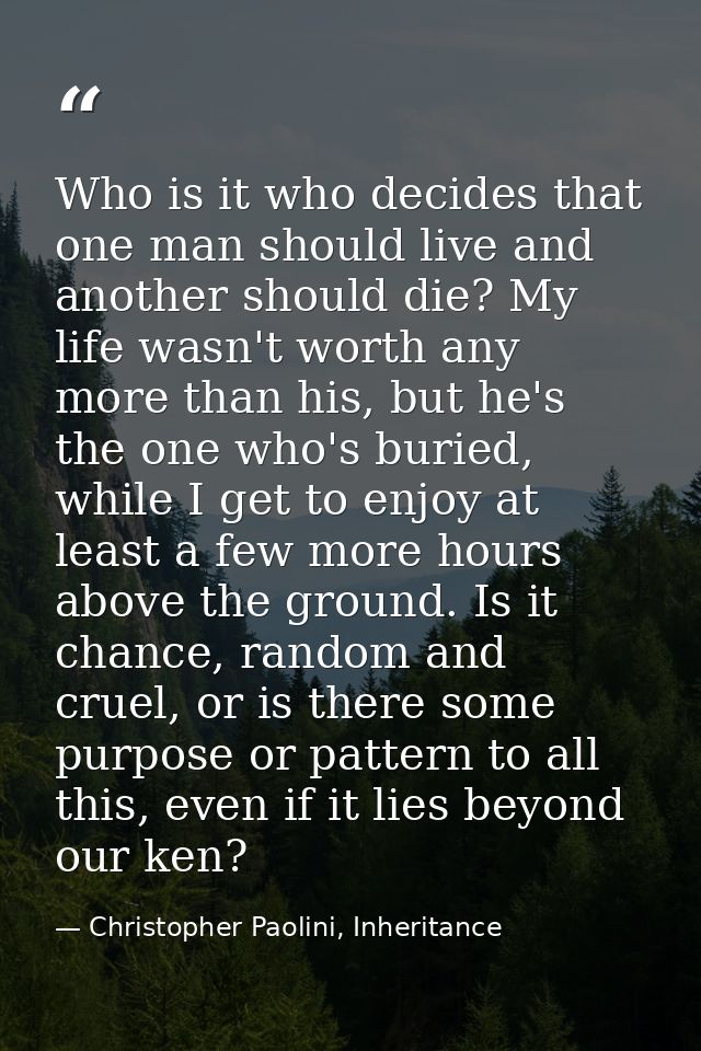 Who is it who decides that one man should live and another should die? My life wasn't worth any more than his, but he's  — Christopher Paolini, Inheritance