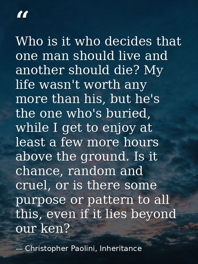 Who is it who decides that one man should live and another should die? My life wasn't worth any more than his, but he's  — Christopher Paolini, Inheritance