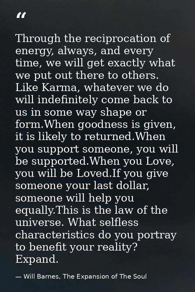 Through the reciprocation of energy, always, and every time, we will get exactly what we put out there to others. Like K — Will Barnes, The Expansion of The Soul
