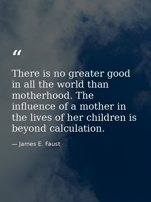 There is no greater good in all the world than motherhood. The influence of a mother in the lives of her children is bey — James E. Faust