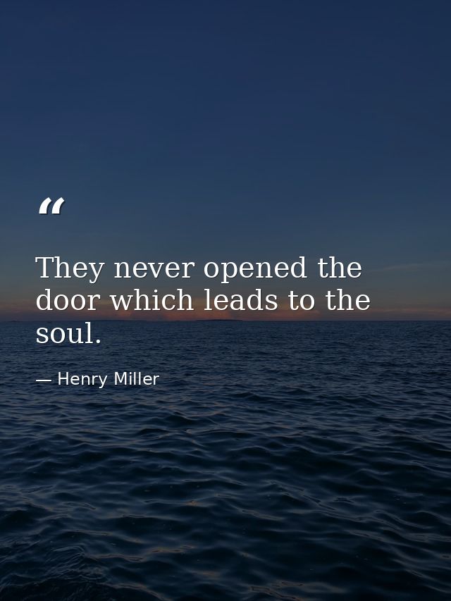 They never opened the door which leads to the soul. — Henry Miller