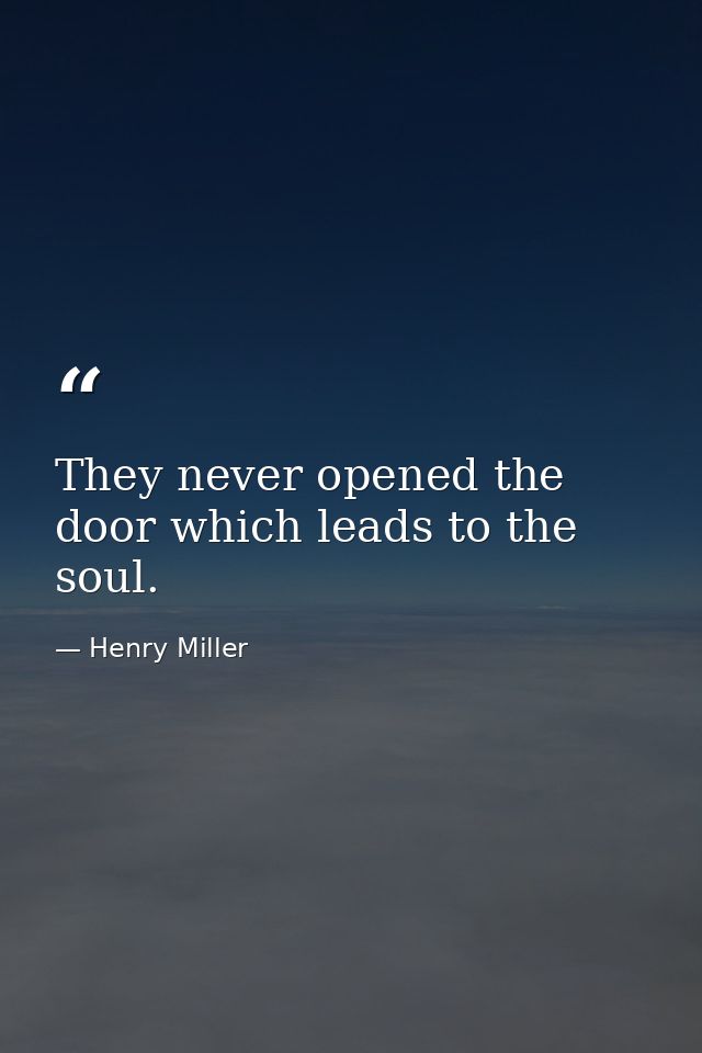 They never opened the door which leads to the soul. — Henry Miller