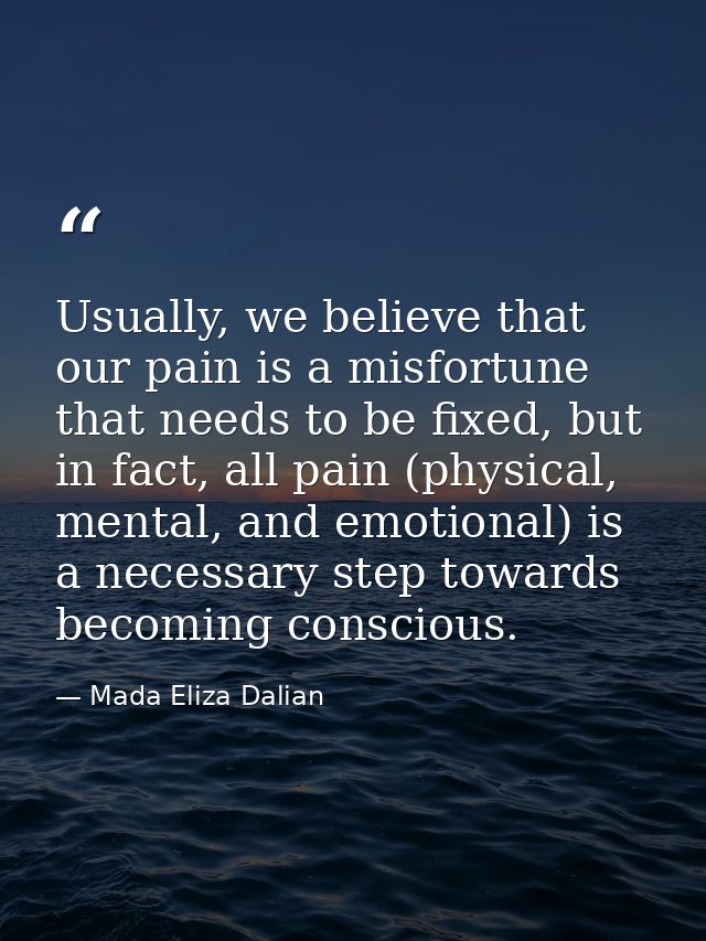 Usually, we believe that our pain is a misfortune that needs to be fixed, but in fact, all pain (physical, mental, and e — Mada Eliza Dalian