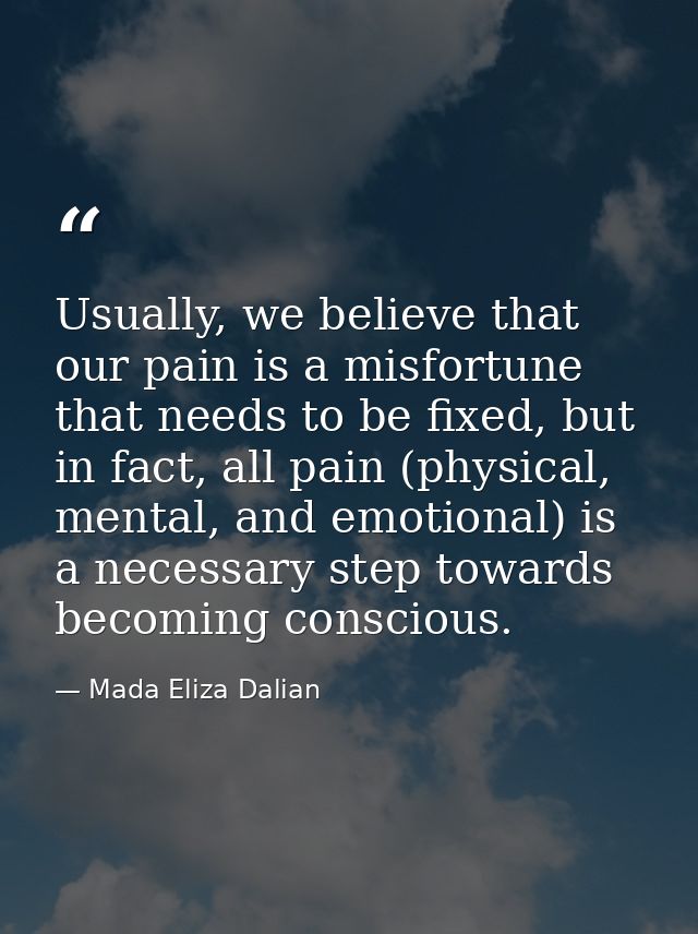 Usually, we believe that our pain is a misfortune that needs to be fixed, but in fact, all pain (physical, mental, and e — Mada Eliza Dalian