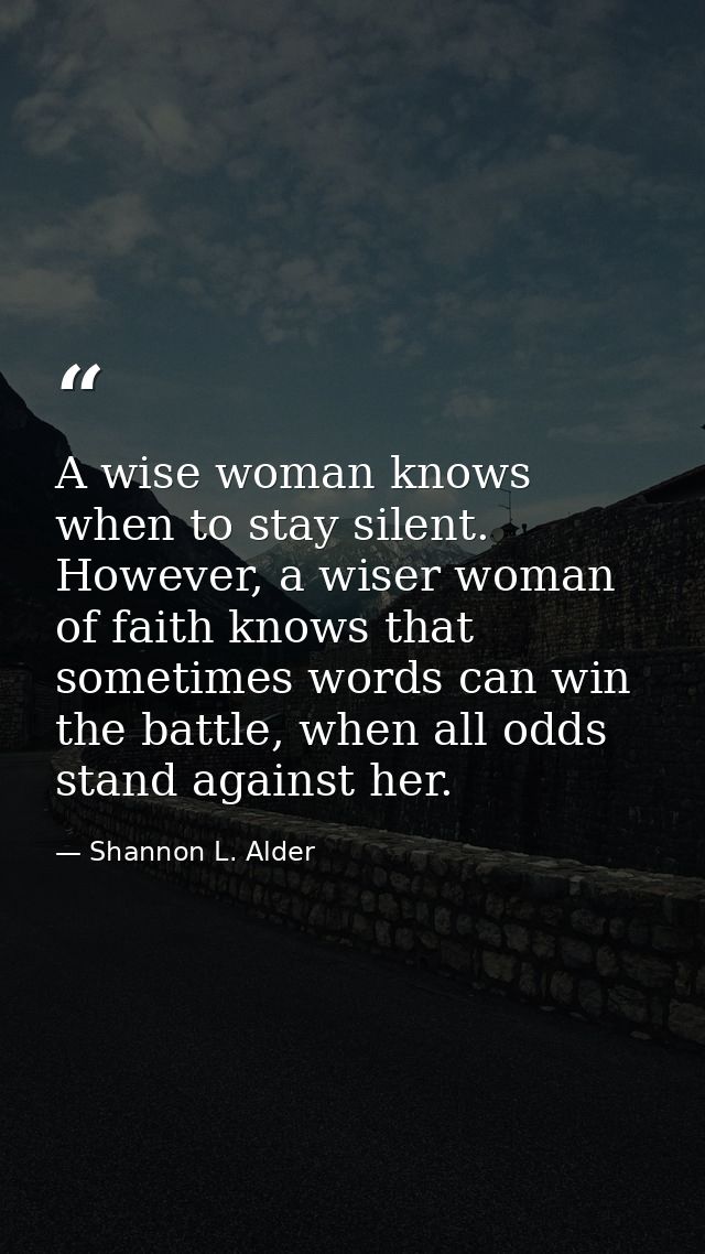 A wise woman knows when to stay silent. However, a wiser woman of faith knows that sometimes words can win the battle, w — Shannon L. Alder