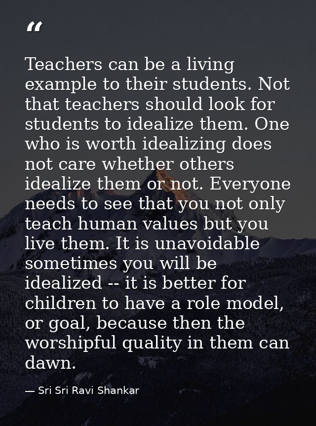 Teachers can be a living example to their students. Not that teachers should look for students to idealize them. One who — Sri Sri Ravi Shankar