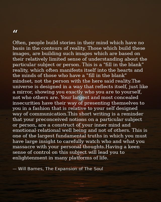 Often, people build stories in their mind which have no basis in the contours of reality. Those which build these images — Will Barnes, The Expansion of The Soul