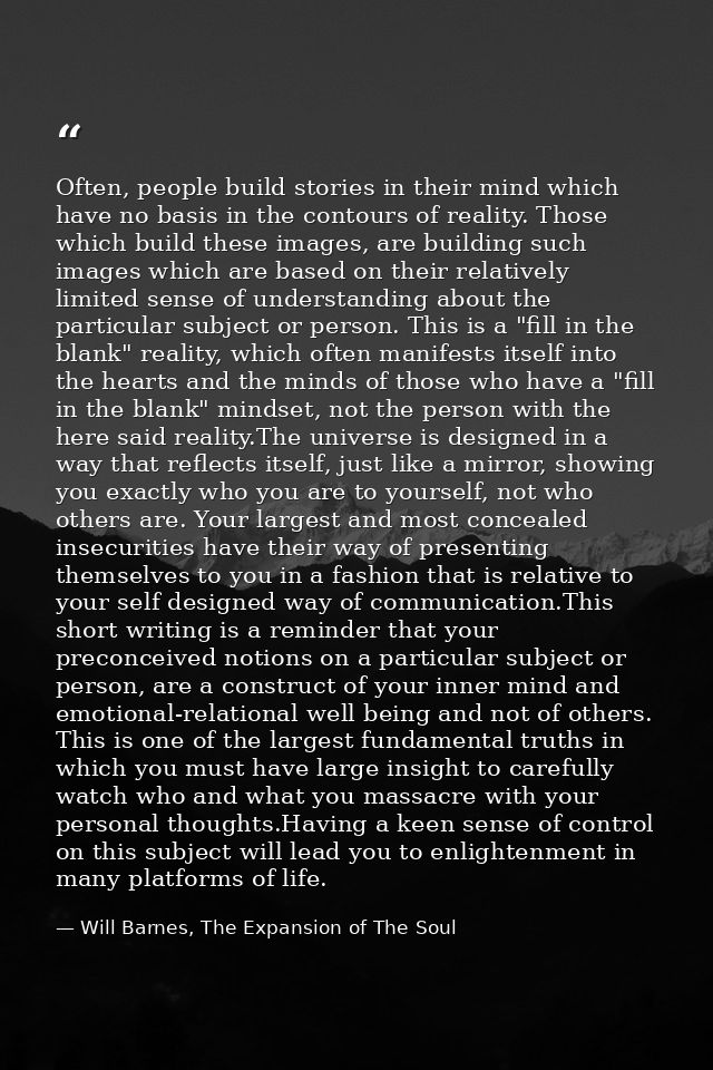 Often, people build stories in their mind which have no basis in the contours of reality. Those which build these images — Will Barnes, The Expansion of The Soul