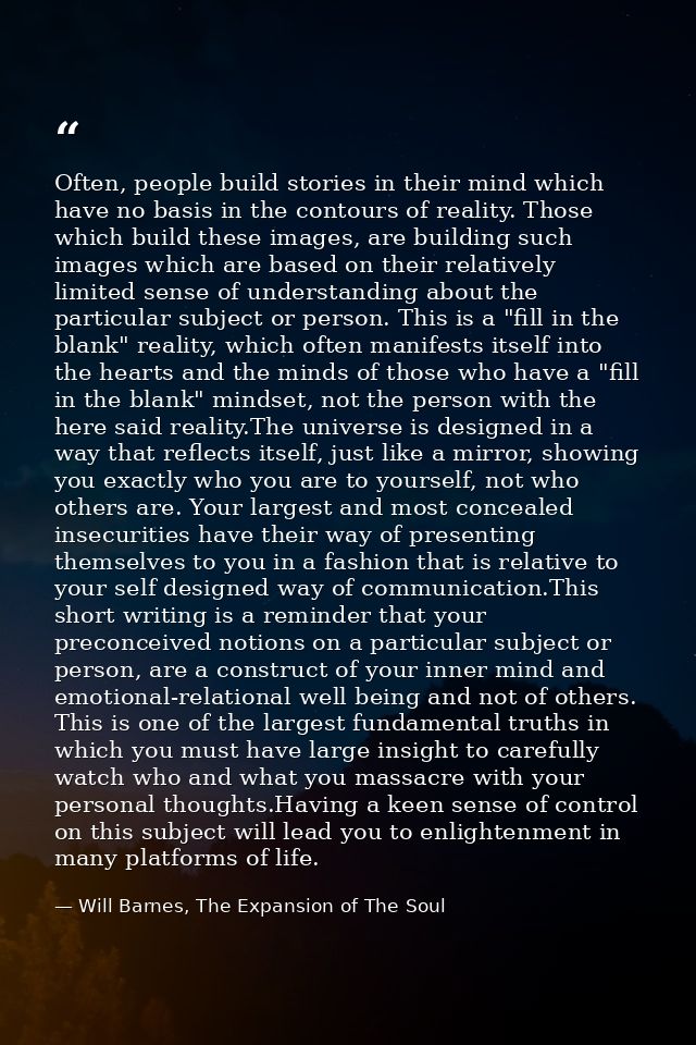 Often, people build stories in their mind which have no basis in the contours of reality. Those which build these images — Will Barnes, The Expansion of The Soul