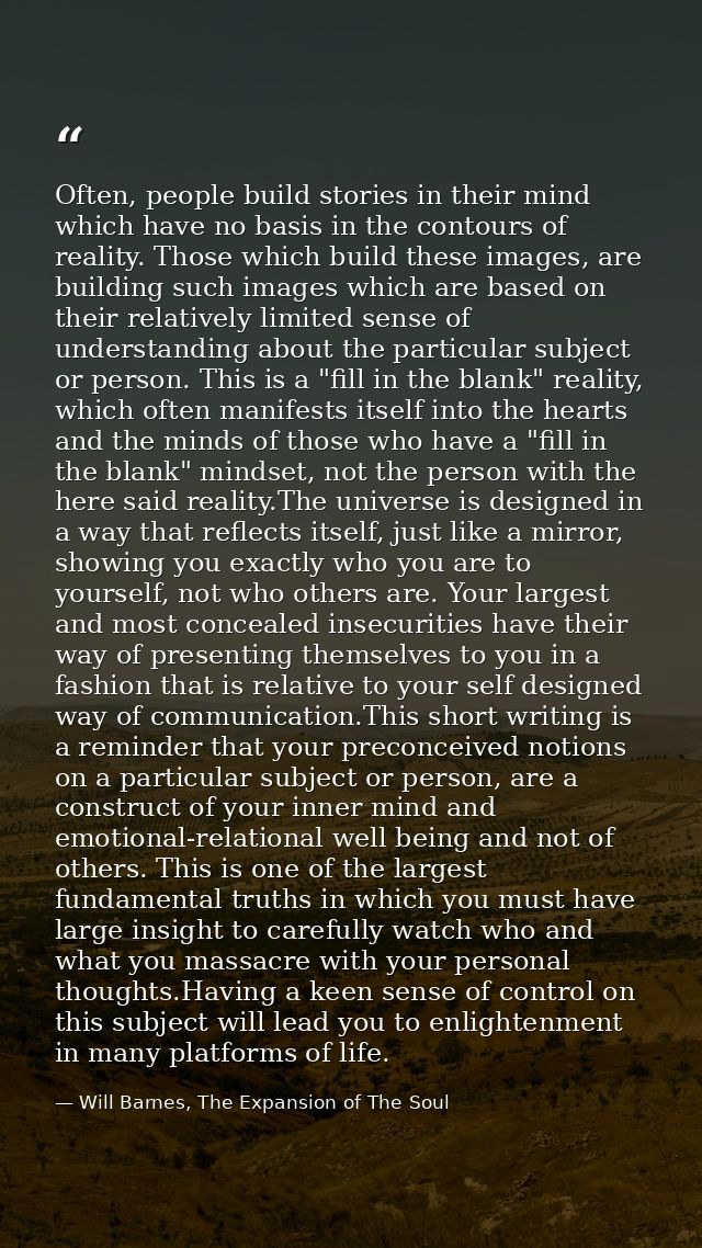 Often, people build stories in their mind which have no basis in the contours of reality. Those which build these images — Will Barnes, The Expansion of The Soul