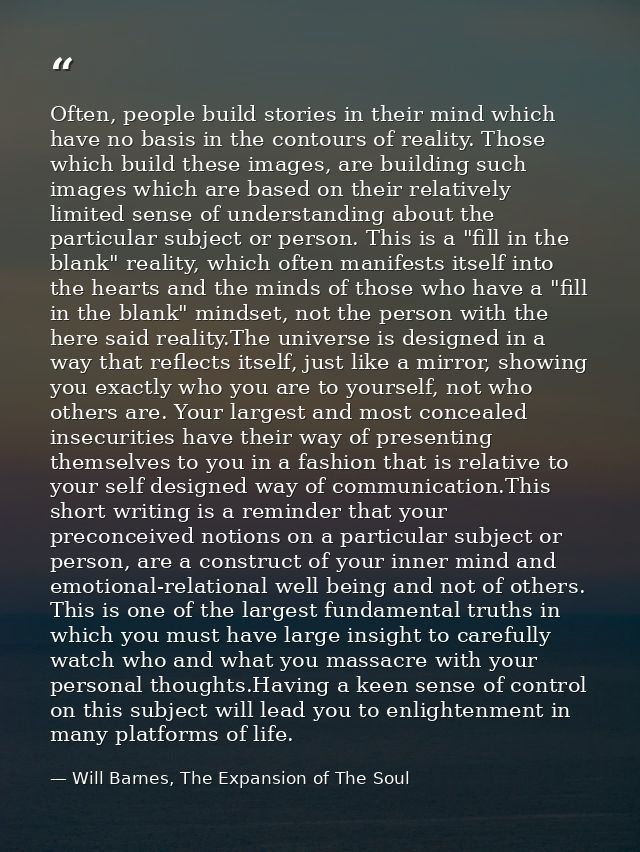 Often, people build stories in their mind which have no basis in the contours of reality. Those which build these images — Will Barnes, The Expansion of The Soul