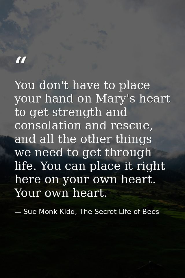 You don't have to place your hand on Mary's heart to get strength and consolation and rescue, and all the other things w — Sue Monk Kidd, The Secret Life of Bees