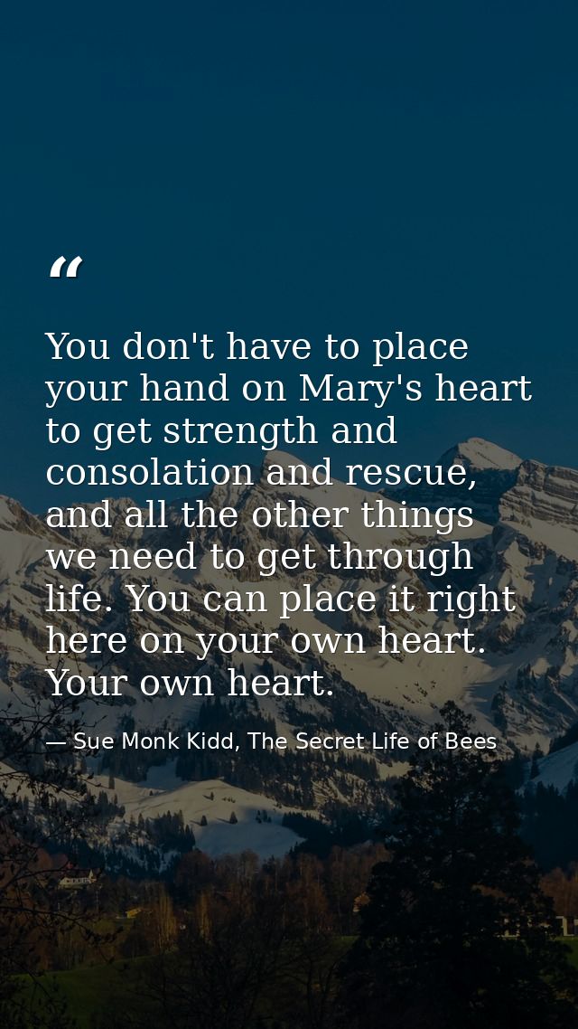 You don't have to place your hand on Mary's heart to get strength and consolation and rescue, and all the other things w — Sue Monk Kidd, The Secret Life of Bees