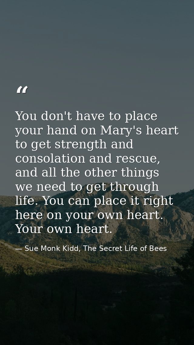 You don't have to place your hand on Mary's heart to get strength and consolation and rescue, and all the other things w — Sue Monk Kidd, The Secret Life of Bees