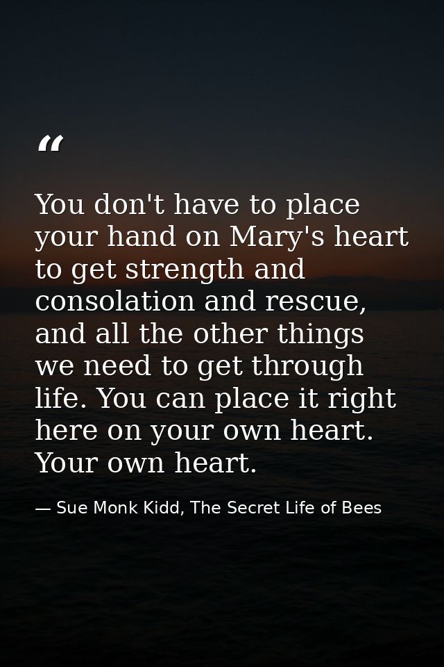 You don't have to place your hand on Mary's heart to get strength and consolation and rescue, and all the other things w — Sue Monk Kidd, The Secret Life of Bees