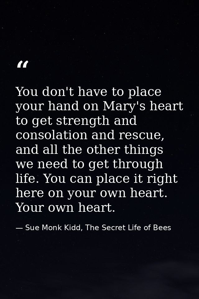 You don't have to place your hand on Mary's heart to get strength and consolation and rescue, and all the other things w — Sue Monk Kidd, The Secret Life of Bees