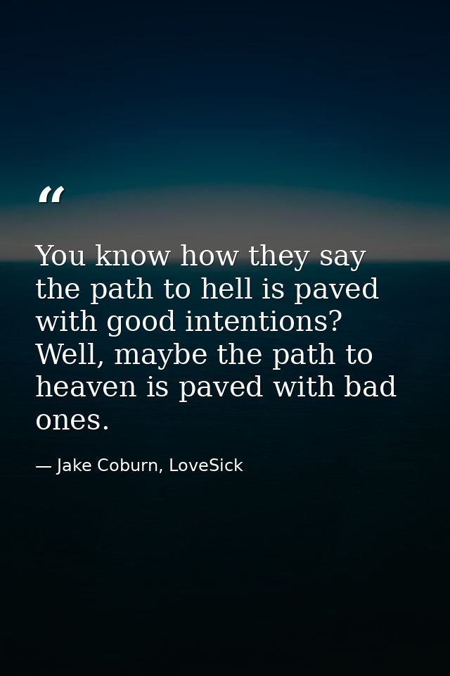 You know how they say the path to hell is paved with good intentions? Well, maybe the path to heaven is paved with bad o — Jake Coburn, LoveSick
