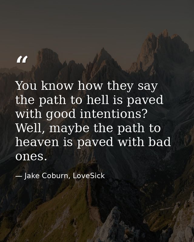 You know how they say the path to hell is paved with good intentions? Well, maybe the path to heaven is paved with bad o — Jake Coburn, LoveSick