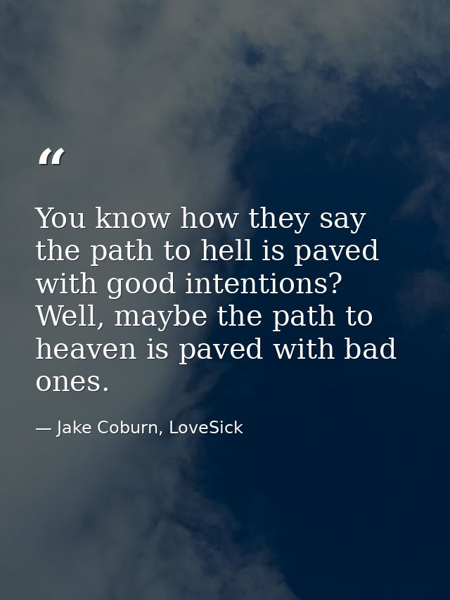 You know how they say the path to hell is paved with good intentions? Well, maybe the path to heaven is paved with bad o — Jake Coburn, LoveSick