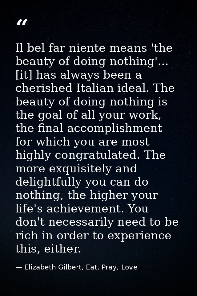 Il bel far niente means 'the beauty of doing nothing'... [it] has always been a cherished Italian ideal. The beauty of d — Elizabeth Gilbert, Eat, Pray, Love