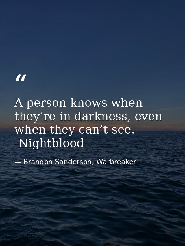 A person knows when they’re in darkness, even when they can’t see. -Nightblood — Brandon Sanderson, Warbreaker