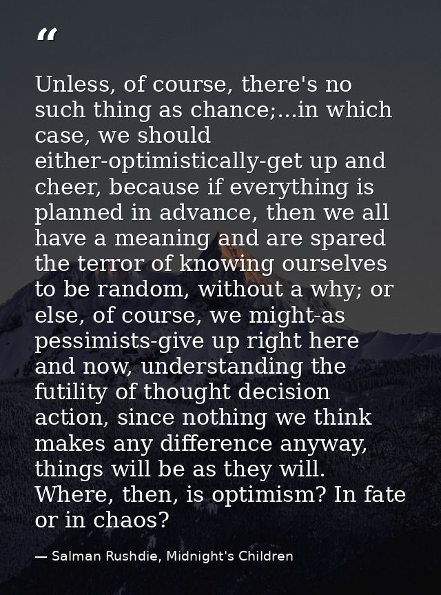 Unless, of course, there's no such thing as chance;...in which case, we should either-optimistically-get up and cheer, b — Salman Rushdie, Midnight's Children