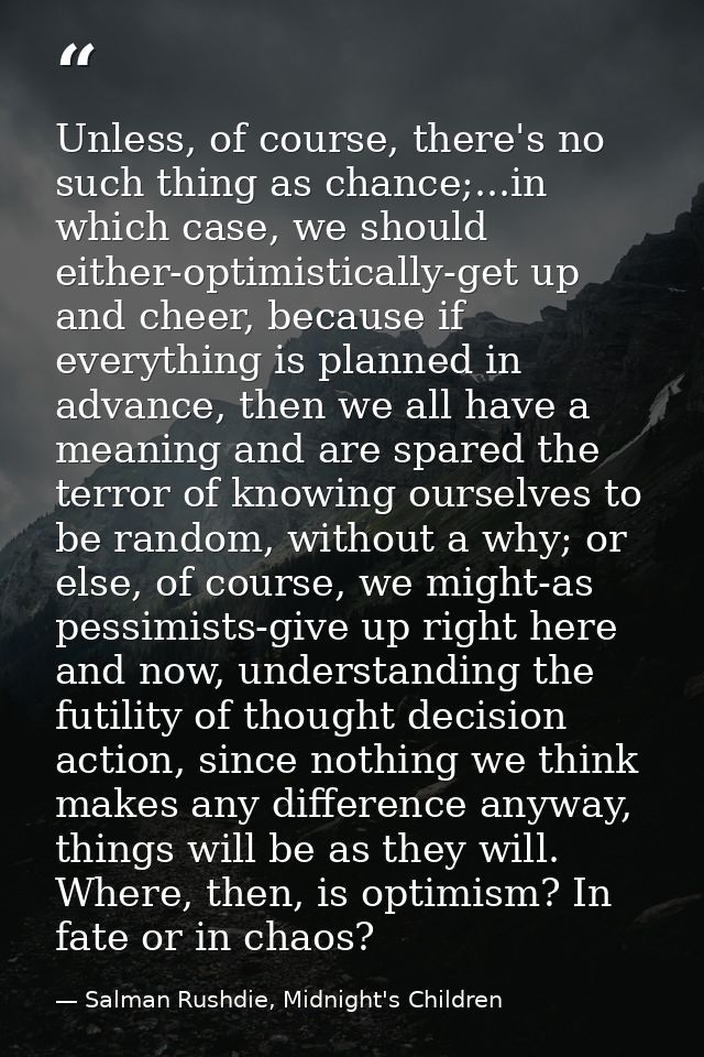 Unless, of course, there's no such thing as chance;...in which case, we should either-optimistically-get up and cheer, b — Salman Rushdie, Midnight's Children