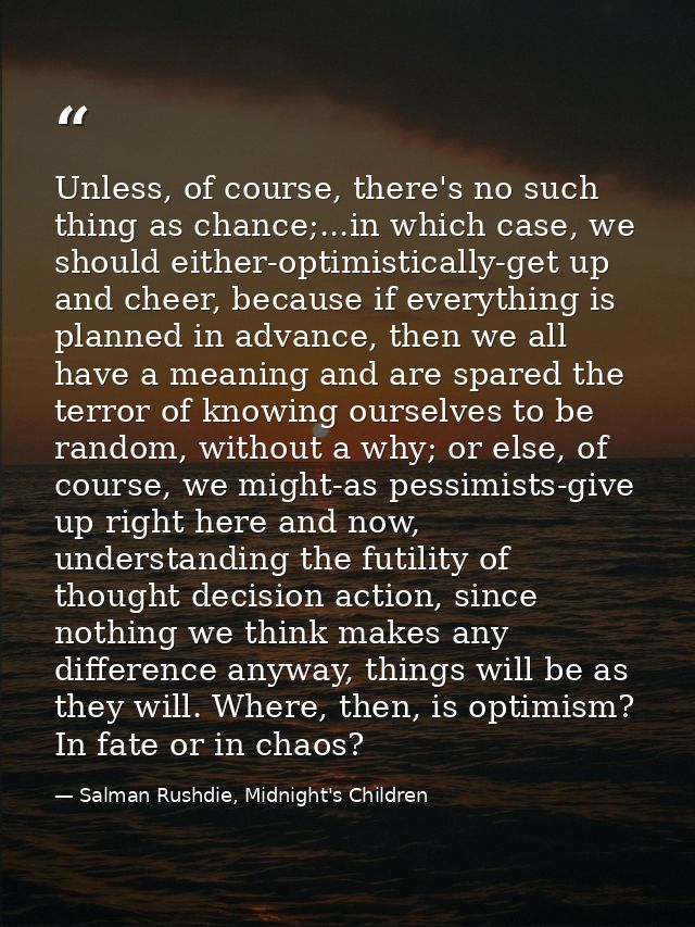 Unless, of course, there's no such thing as chance;...in which case, we should either-optimistically-get up and cheer, b — Salman Rushdie, Midnight's Children