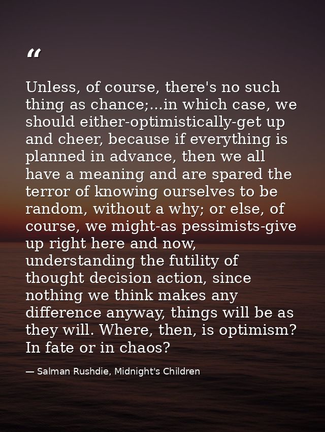 Unless, of course, there's no such thing as chance;...in which case, we should either-optimistically-get up and cheer, b — Salman Rushdie, Midnight's Children